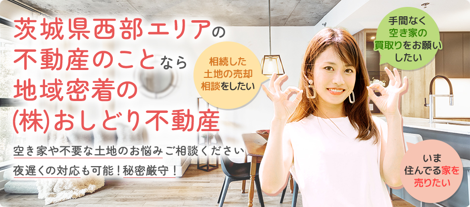 茨城県西部エリアの不動産のことなら地域密着の(株)おしどり不動産 空き家や不要な土地のお悩みご相談ください 夜遅くの対応も可能！秘密厳守！